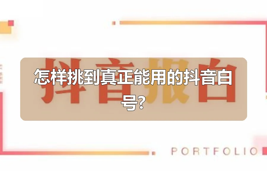 怎样挑到真正能用的抖音白号?