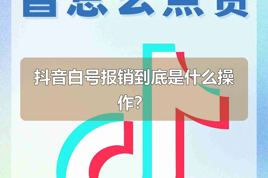 抖音白号报销到底是什么操作?
